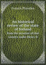 An historical review of the state of Ireland from the invasion of that country under Henry II