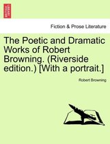 The Poetic and Dramatic Works of Robert Browning. (Riverside Edition.) [With a Portrait.]