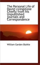 The Personal Life of David Livingstone Chiefly from His Unpublished Journals and Correspondence