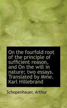 On the Fourfold Root of the Principle of Sufficient Reason, and on the Will in Nature; Two Essays. T