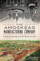 The Amoskeag Manufacturing Company: A History of Enterprise on the Merrimack River