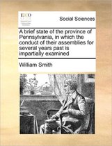 A brief state of the province of Pennsylvania, in which the conduct of their assemblies for several years past is impartially examined