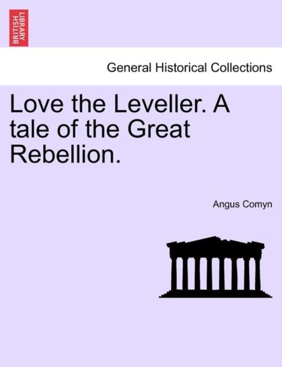 Love the Leveller. a Tale of the Great Rebellion.