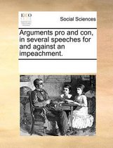 Arguments Pro and Con, in Several Speeches for and Against an Impeachment.