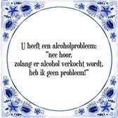 Tegeltje met Spreuk (Tegeltjeswijsheid): U heeft een alcoholprobleem; "nee hoor, zolang er alcohol verkocht wordt, heb ik geen probleem!" + Kado verpakking & Plakhanger