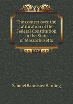 The contest over the ratification of the Federal Constitution in the State of Massachusetts