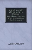 A Brief Memoir of Mrs. Lydia M. Malcom Late of Boston, Mass. Wife of REV. Howard Malcom. Twelfth Thousand