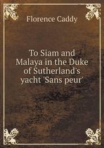 To Siam and Malaya in the Duke of Sutherland's Yacht 'Sans Peur'