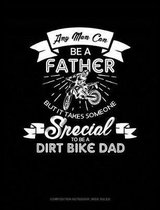 Any Man Can Be a Father But It Takes Someone Special to Be a Dirt Bike Dad: Composition Notebook