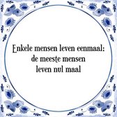 Tegeltje met Spreuk (Tegeltjeswijsheid): Enkele mensen leven eenmaal; de meeste mensen leven nul maal + Kado verpakking & Plakhanger