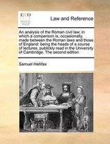 An Analysis of the Roman Civil Law; In Which a Comparison Is, Occasionally, Made Between the Roman Laws and Those of England