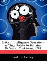 British Intelligence Operations as They Relate to Britain's Defeat at Yorktown, 1781