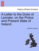 A Letter to the Duke of Leinster, on the Police and Present State of Ireland.