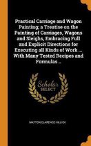 Practical Carriage and Wagon Painting; A Treatise on the Painting of Carriages, Wagons and Sleighs, Embracing Full and Explicit Directions for Executing All Kinds of Work ... with Many Tested
