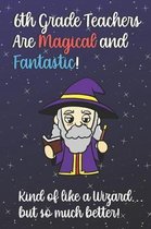 6th Grade Teachers Are Magical and Fantastic! Kind of Like A Wizard, But So Much Better!