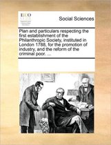 Plan and Particulars Respecting the First Establishment of the Philanthropic Society, Instituted in London 1788, for the Promotion of Industry, and the Reform of the Criminal Poor. ...