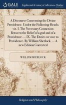 A Discourse Concerning the Divine Providence. Under the Following Heads; viz. I. The Necessary Connexion Between the Belief of a god and of a Providence. ... IX. The Duties we owe