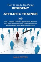 How to Land a Top-Paying Resident athletic trainer Job: Your Complete Guide to Opportunities, Resumes and Cover Letters, Interviews, Salaries, Promotions, What to Expect From Recruiters and More