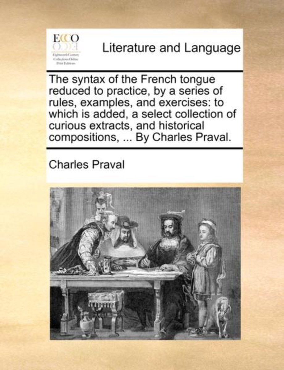 The Syntax Of The French Tongue Reduced To Practice, By A Series Of Rules, Examples, And Exercises van Charles Praval