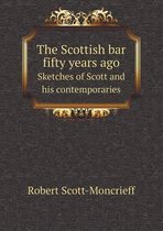 The Scottish Bar Fifty Years Ago Sketches of Scott and His Contemporaries