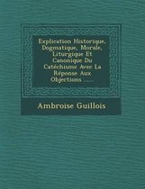 Explication Historique, Dogmatique, Morale, Liturgique Et Canonique Du Catechisme Avec La Reponse Aux Objections ......