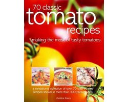 70 Classic Tomato Recipes: Making the Most of Tasty Tomatoes: A Sensational Collection of Over 70 Step-By-Step Recipes Shown in More Than 300 Pho