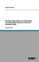 Die Wahl Sigismunds von Luxemburg zum Roemischen Koenig im Lichte der Goldenen Bulle