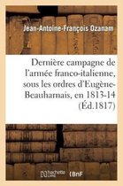 Derniere Campagne de L'Armee Franco-Italienne, Sous Les Ordres D'Eugene-Beauharnais, En 1813 Et 1814