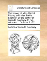 The History of Miss Harriot Fitzroy, and Miss Emilia Spencer. by the Author of Lucinda Courtney. in Two Volumes. ... Volume 1 of 2