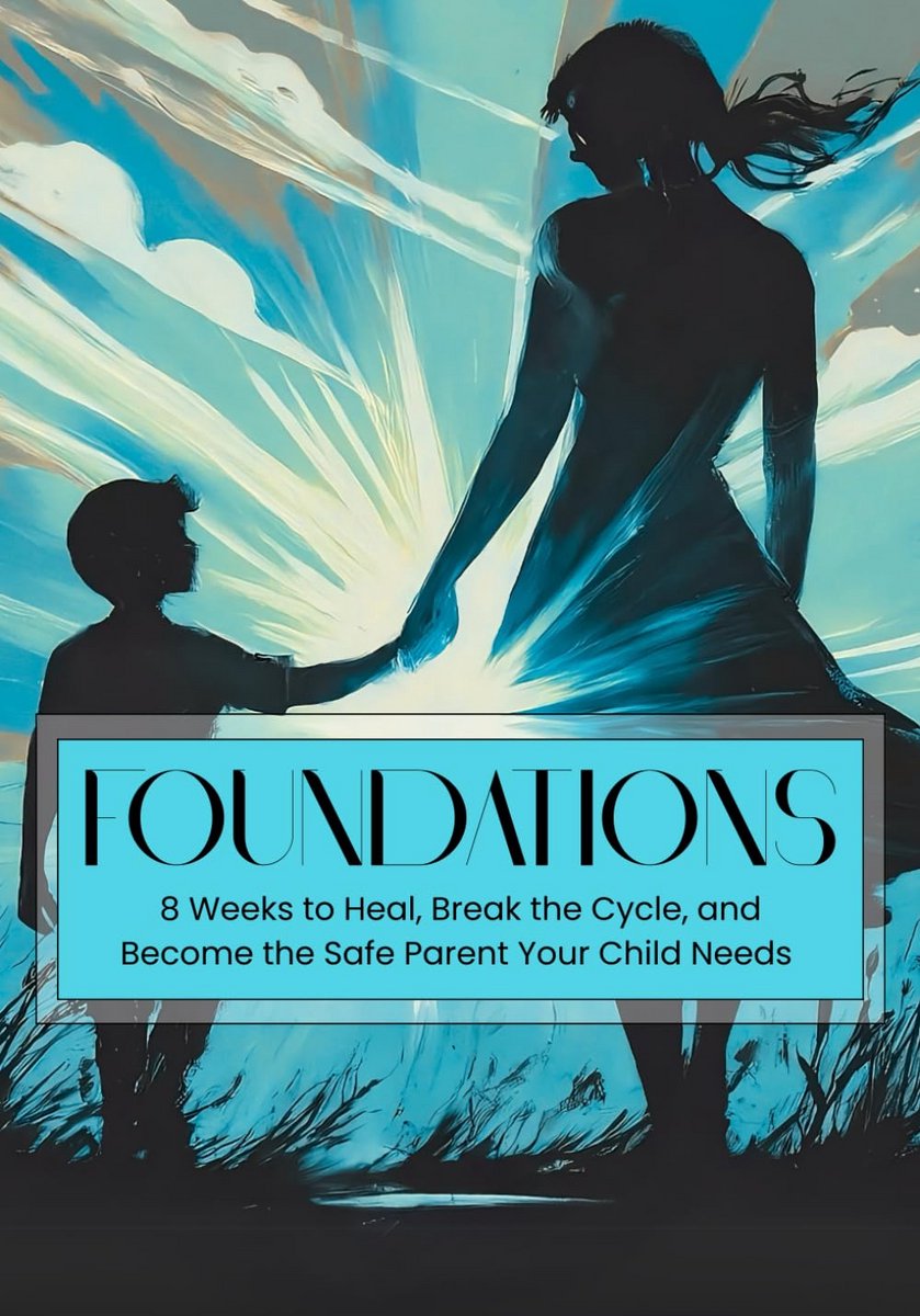 Foundations: 8 Weeks to Heal, Break the Cycle, and Become the Safe Parent Your Child Needs