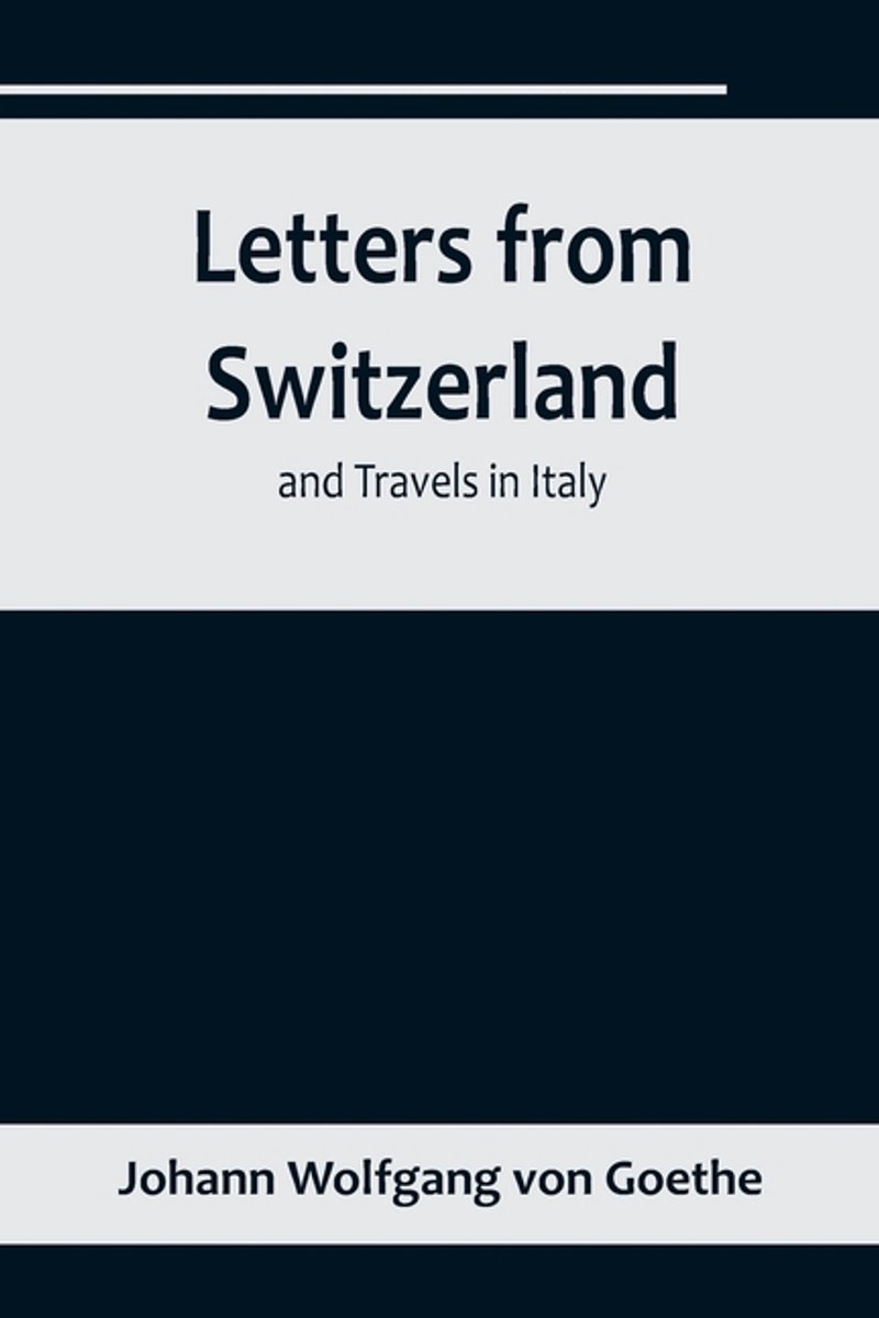 Letters From Switzerland And Travels In Italy van Johann Wolfgang Von Goethe