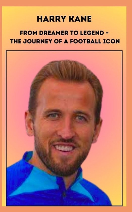 Harry Kane From Dreamer to Legend - The Journey of a Football Icon
