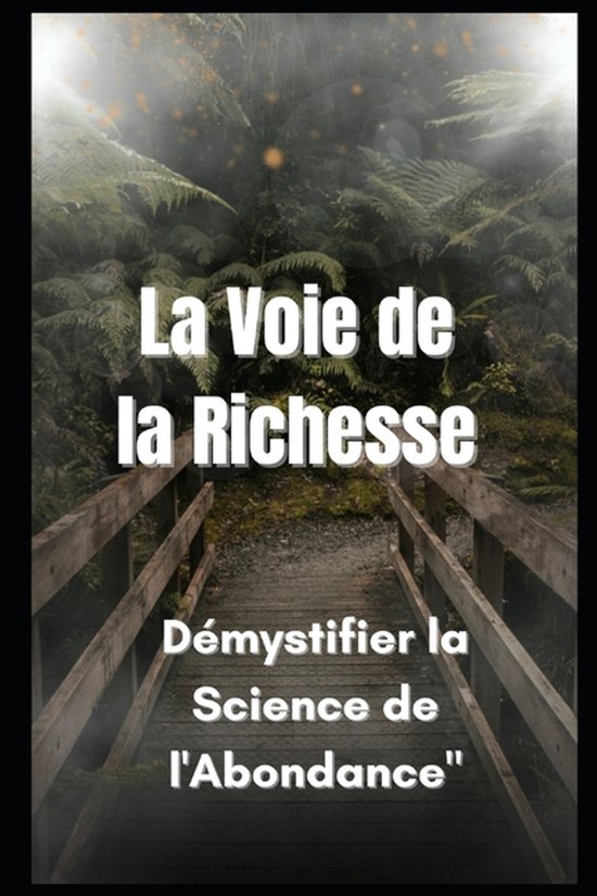 Boekomslag met de titel 'La Voie de la Richesse' en 'Démystifier la Science de l'Abondance' boven een houten brug in een bos.