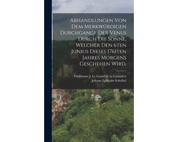 Abhandlungen von dem merkwürdigen Durchgange der Venus durch die Sonne, welcher den 6ten Junius dieses 1761ten Jahres morgens geschehen wird.