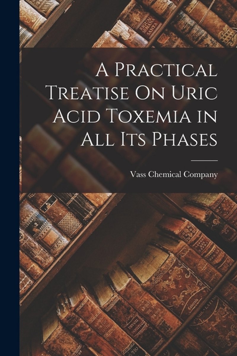 A Practical Treatise On Uric Acid Toxemia In All Its Phases van