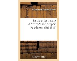 La Vie Et Les Travaux D'Andre-Marie Ampere 3e Edition