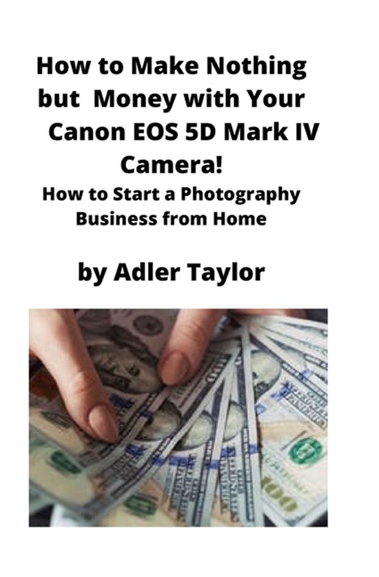 How to Make Nothing but Money with Your Canon EOS 5d Mark IV ... - cover