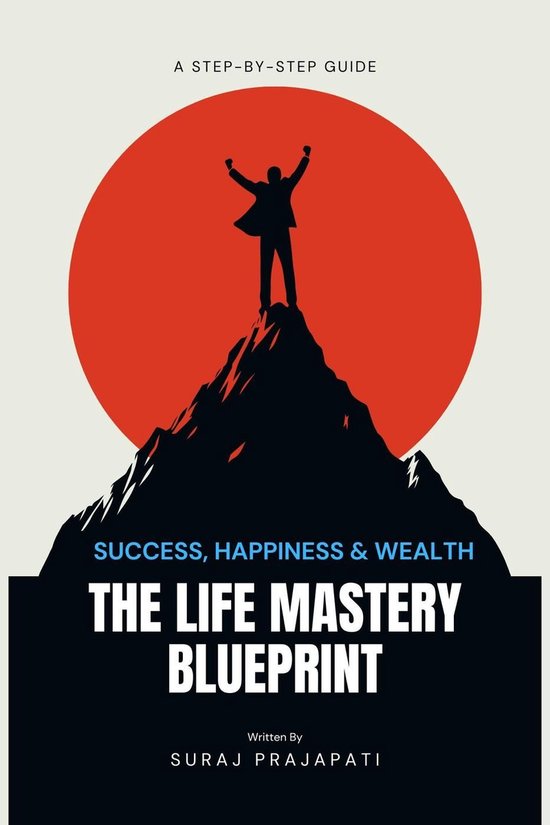 The Life Mastery Blueprint: A Step-by-Step Guide to Success, Happiness, and Wealth