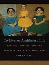Race in the Atlantic World, 1700–1900 Ser. 45 - To Live an Antislavery Life