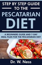 Step by Step Guide to the Pescatarian Diet: A Beginners Guide and 7-Day Meal Plan for the Pescatarian Diet