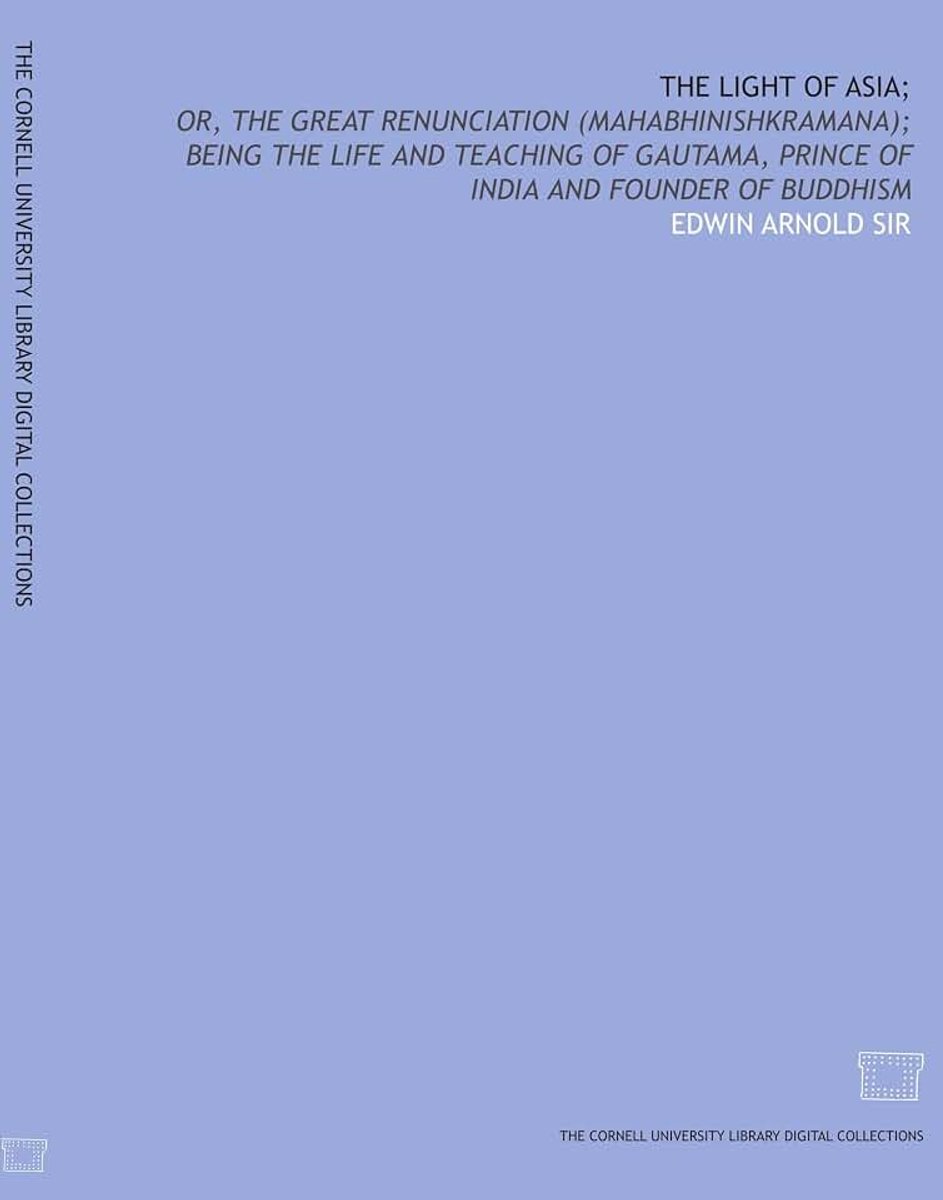 Asia;: or, The great renunciation (Mahabhinishkramana); being the life and teaching of Gautama, prince of India and founder of Buddhism