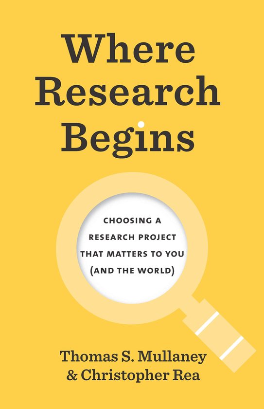 Boek kaft met gele achtergrond. Titel: 'Where Research Begins'. Oorsitel: 'CHOOSING A RESEARCH PROJECT THAT MATTERS TO YOU (AND THE WORLD)'. Auteurs: Thomas S. Mullaney & Christopher Rea.
