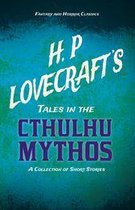 H. P. Lovecraft's Tales in the Cthulhu Mythos - A Collection of Short Stories (Fantasy and Horror Classics)