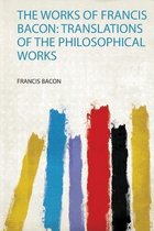 The Works of Francis Bacon: Translations of the Philosophical Works
