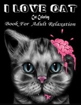 I Love Cat: Cat Coloring Book For Adult Relaxation: Best Coloring Gifts for Mom, Dad, Friend, Women, Men and Adults Everywhere