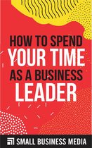 How To Spend Your Time As A Business Leader