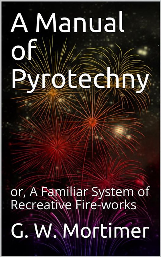 A Manual of Pyrotechny / or, A Familiar System of Recreative ... - cover