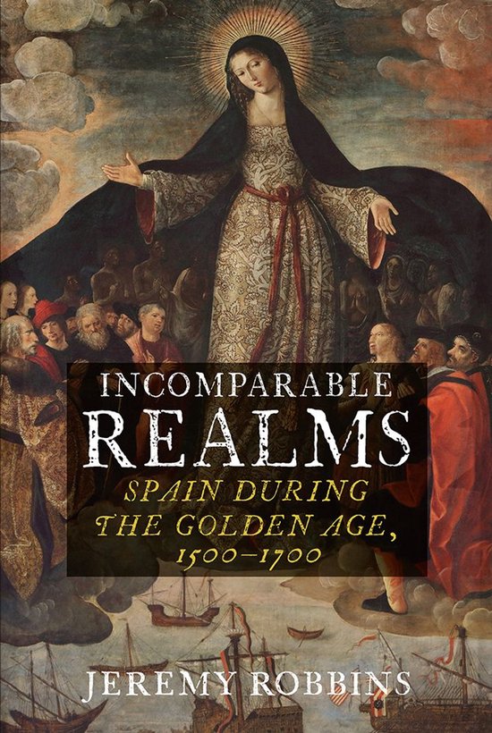 Couverture de livre : Incomparable Realms, L'Espagne à l'Âge d'Or, 1500-1700. Au centre, une peinture de la Sainte Vierge Marie dans une robe ornée, entourée de personnages et de navires.