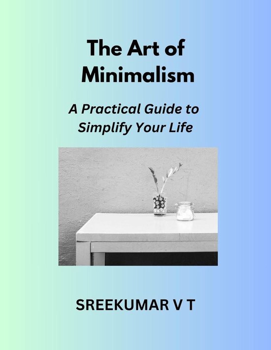 The Art of Minimalism: A Practical Guide to Simplify Your Life