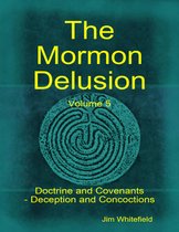 The Mormon Delusion. Volume 5: Doctrine and Covenants - Deception and Concoctions